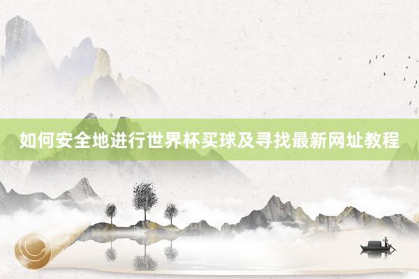 如何安全地进行世界杯买球及寻找最新网址教程