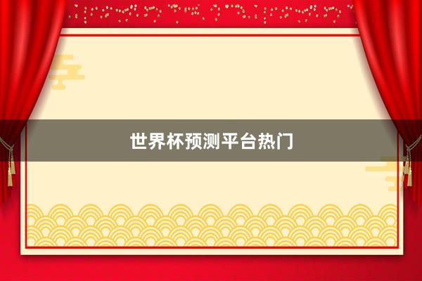 世界杯预测平台热门