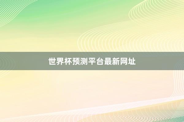 世界杯预测平台最新网址