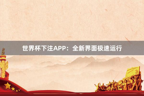 世界杯下注APP：全新界面极速运行