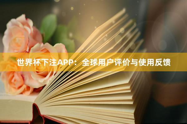 世界杯下注APP：全球用户评价与使用反馈