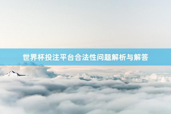 世界杯投注平台合法性问题解析与解答