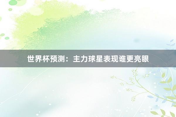 世界杯预测：主力球星表现谁更亮眼