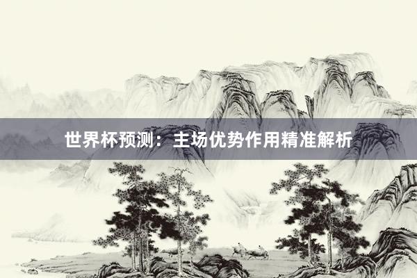 世界杯预测：主场优势作用精准解析