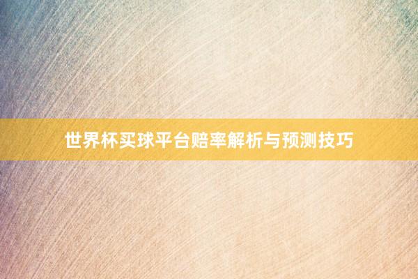 世界杯买球平台赔率解析与预测技巧