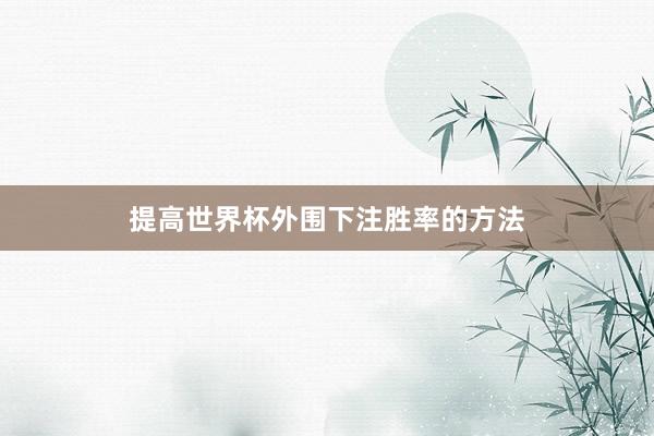 提高世界杯外围下注胜率的方法