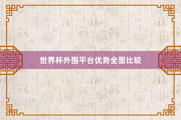 世界杯外围平台优势全面比较