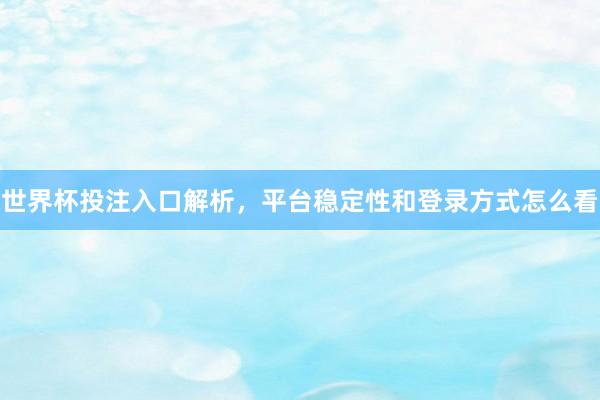世界杯投注入口解析，平台稳定性和登录方式怎么看