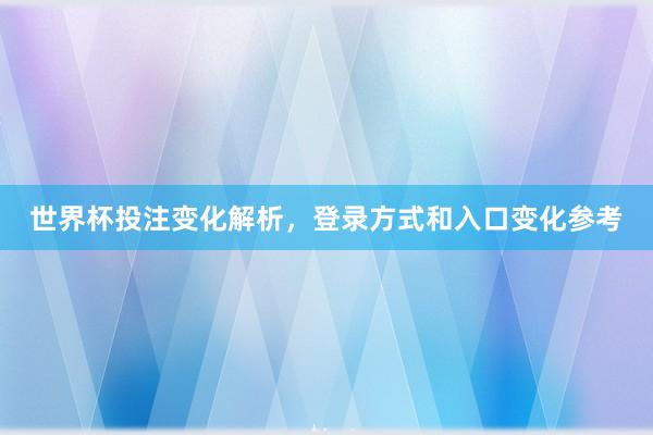 世界杯投注变化解析，登录方式和入口变化参考
