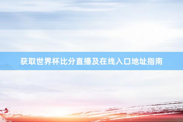 获取世界杯比分直播及在线入口地址指南