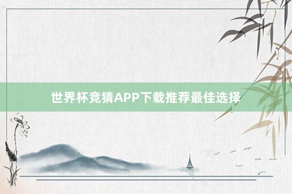 世界杯竞猜APP下载推荐最佳选择