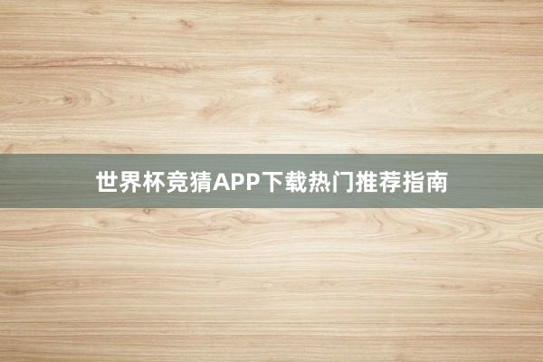 世界杯竞猜APP下载热门推荐指南